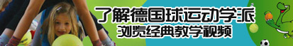 插女人骚视频了解德国球运动学派，浏览经典教学视频。